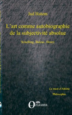 ART (L') COMME AUTOBIOGRAPHIE DE LA SUBJECTIVITE ABSOLUE, SCHELLING, BALZAC, HENRY - Hatem, Jad