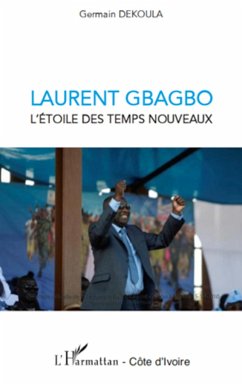 Laurent Gbagbo l'étoile des temps nouveaux - Dekoula, Germain