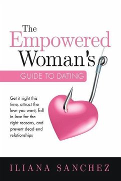 The Empowered Woman's Guide To Dating: Get it right this time, attract the love you want, fall in love for the right reasons, and prevent dead-end rel - Sanchez, Iliana