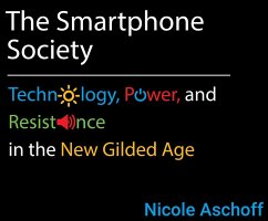 The Smartphone Society: Technology, Power, and Resistance in the New Gilded Age - Aschoff, Nicole