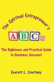 The Spiritual Entrepreneur's ABC's: The Righteous and Practical Guide to Business Success!