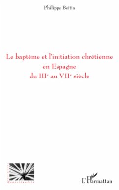 Le baptême et l'initiation chrétienne en Espagne du IIIe au VIIe siècle - Beitia, Philippe