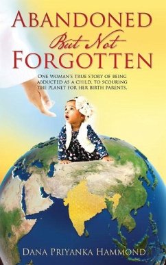 Abandoned but Not Forgotten: One woman's true story of being abducted as a child. To scouring the planet for her birth parents. - Hammond, Dana Priyanka