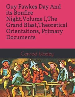 Guy Fawkes Day And its Bonfire Night.Volume I, The Grand Blast, Theoretical Orientations, Primary Documents - Bladey, Conrad Jay