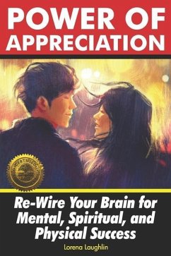 Power of Appreciation: Re-Wire Your Brain for Mental, Spiritual, and Physical Success - Laughlin, Lorena