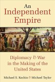 An Independent Empire: Diplomacy & War in the Making of the United States