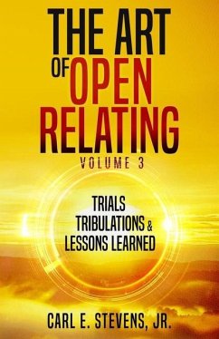 The Art of Open Relating Volume 3: Trials, Tribulations, & Lessons Learned - Stevens, Carl E.