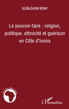 Le pouvoir-faire : religion, politique, ethnicité et guérison en Côte d'Ivoire - Guiblehon, Bony