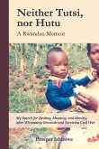 Neither Tutsi, Nor Hutu: A Rwandan Memoir: Search for Healing Meaning & Identity After Witnessing Genocide & Civil War