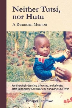 Neither Tutsi, Nor Hutu: A Rwandan Memoir: Search for Healing Meaning & Identity After Witnessing Genocide & Civil War - Ishimwe, Prosper