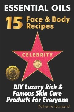 Essential Oils 15 Celebrity Face & Body Recipes: DIY Luxury Rich & Famous Skin Care Products For Everyone - Townsend, Katherine