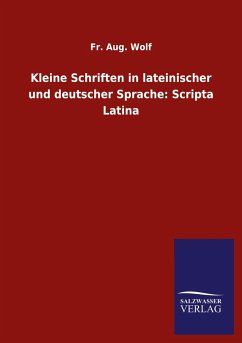 Kleine Schriften in lateinischer und deutscher Sprache: Scripta Latina - Wolf, Fr. Aug.