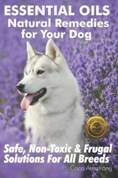 Essential Oils Natural Remedies for Your Dog: Safe, Non-Toxic & Frugal Solutions For All Breeds - Armstrong, Coco