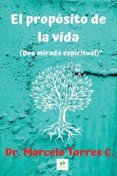 El propósito de la vida: una mirada espiritual - Torres, Marcelo