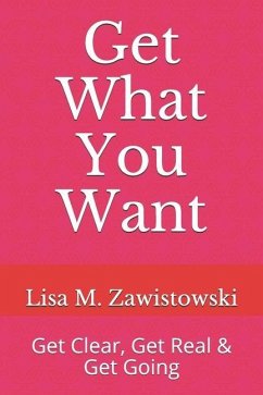 Get What You Want: Get Clear, Get Real & Get Going - Zawistowski, Lisa M.