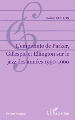 L Empreinte de Parker, Gillespie et Ellington sur le jazz des années 1950-1960 - Guillon, Roland