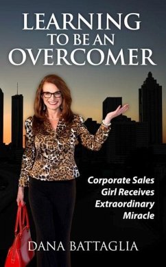 Learning to Be an Overcomer: Corporate Sales Girl Receives Extraordinary Miracle - Battaglia, Dana