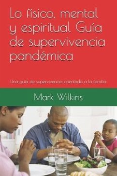 Lo físico, mental y espiritual Guía de supervivencia pandémica: Una guía de supervivencia orientada a la familia - Goose, El Doctor; Da La Vida, El Profeta; Wilkins, Mark