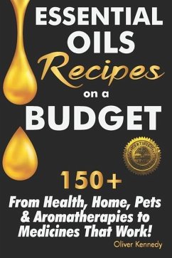 Essential Oils Recipes on a Budget: 150+ From Health, Home, Pets & Aromatherapies to Medicines That Work! - Kennedy, Oliver