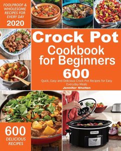 Crock Pot Cookbook for Beginners: 600 Quick, Easy and Delicious Crock Pot Recipes for Everyday Meals Foolproof & Wholesome Recipes for Every Day 2020 - Shelton, Jennifer