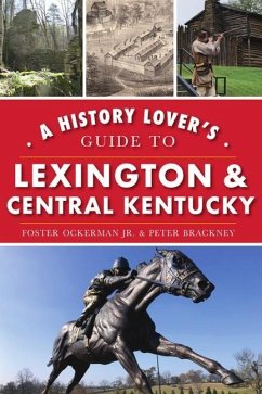 A History Lover's Guide to Lexington and Central Kentucky - Ockerman Jr, Foster; Brackney, Peter