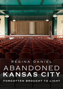 Abandoned Kansas City: Forgotten Brought to Light - Daniel, Regina