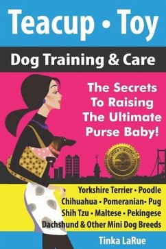 Teacup - Toy Dog Training & Care: The Secrets To Raising The Ultimate Purse Baby! - Larue, Tinka