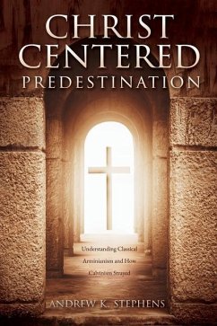 Christ-Centered Predestination: Understanding Classical Arminianism and How Calvinism Strayed - Stephens, Andrew K.