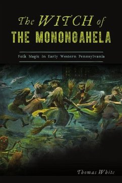 The Witch of the Monongahela: Folk Magic in Early Western Pennsylvania - White, Thomas