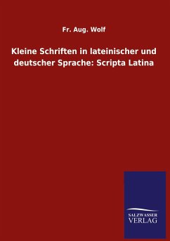 Kleine Schriften in lateinischer und deutscher Sprache: Scripta Latina - Wolf, Fr. Aug.