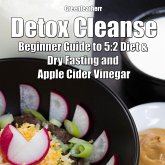 Detox Cleanse: Beginner Guide to 5:2 Diet & Dry Fasting and Apple Cider Vinegar (eBook, ePUB) Detox Cleanse: Beginner Guide to 5:2 Diet & Dry Fasting and Apple Cider Vinegar (eBook, ePUB)