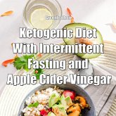 Ketogenic Diet With Intermittent Fasting and Apple Cider Vinegar (eBook, ePUB) Ketogenic Diet With Intermittent Fasting and Apple Cider Vinegar (eBook, ePUB)