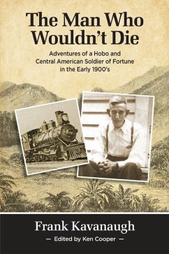 The Man Who Wouldn't Die: Adventures of a Hobo and Soldier of Fortune in the Early 1900's - Kavanaugh, Frank