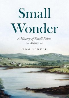 Small Wonder: A History of Small Point, Maine - Hinkle, Tom