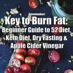 Key to Burn Fat: Beginner Guide to 52 Diet, Keto Diet, Dry Fasting & Apple Cider Vinegar (eBook, ePUB)