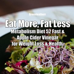 Eat More, Fat Less: Metabolism Diet 52 Fast & Apple Cider Vinegar for weight loss & health (eBook, ePUB) - Leatherr, Green