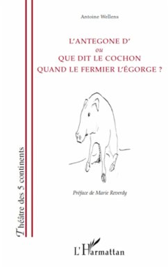 L'Antegone d'ou Que dit le cochon quand le fermier l'égorge ? - Wellens, Antoine