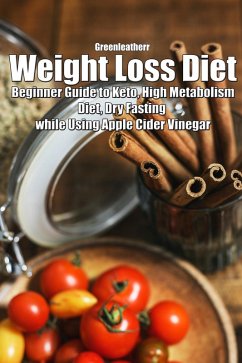 Weight Loss Diet: Beginner Guide to Keto, High Metabolism Diet, Dry Fasting while Using Apple Cider Vinegar (eBook, ePUB) - Leatherr, Green