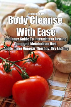Body Cleanse With Ease: Beginner Guide To intermittent Fasting, Damaged Metabolism Diet, Apple Cider Vinegar Therapy, Dry Fasting (eBook, ePUB) - Leatherr, Green