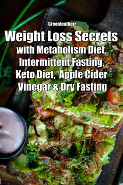 Weight Loss Secrets with Metabolism Diet, Intermittent Fasting, Keto Diet, Apple Cider Vinegar & Dry Fasting (eBook, ePUB) - Leatherr, Green