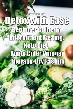 Cover Detox with Ease: Beginner Guide To intermittent Fasting, Keto Diet, Apple Cider Vinegar Therapy, Dry Fasting (eBook, ePUB)