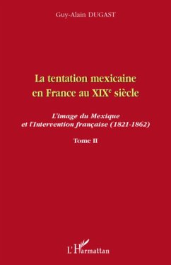 La tentation mexicaine en France au XIXème siècle - Dugast, Guy-Alain