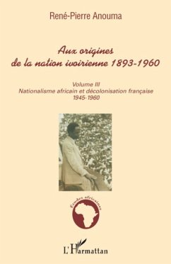 Aux origines de la nation ivoirienne 1893 - 1960 (volume III) - Anouma, René-Pierre