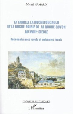 La famille La Rochefoucauld et le duché-pairie de la Roche-Guyon au XVIIIe siècle - Hamard, Michel