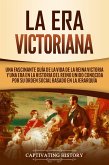 La Era Victoriana: Una Fascinante Guía de la Vida de la Reina Victoria y una Era en la Historia del Reino Unido Conocida por su Orden Social Basado en la Jerarquía (eBook, ePUB)