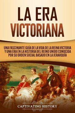 La Era Victoriana: Una Fascinante Guía de la Vida de la Reina Victoria y una Era en la Historia del Reino Unido Conocida por su Orden Social Basado en la Jerarquía (eBook, ePUB) - History, Captivating