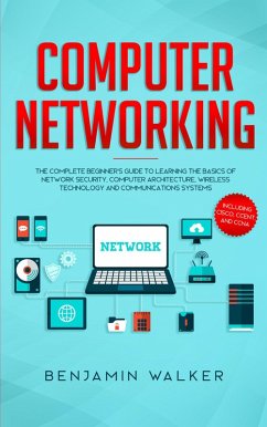 Computer Networking: The Complete Beginner's Guide to Learning the Basics of Network Security, Computer Architecture, Wireless Technology and Communications Systems (Including Cisco, CCENT, and CCNA) (eBook, ePUB) - Walker, Benjamin