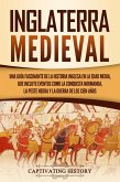 Inglaterra medieval: Una guía fascinante de la historia inglesa en la Edad Media, que incluye eventos como la conquista normanda, la peste negra y la guerra de los Cien Años (eBook, ePUB)