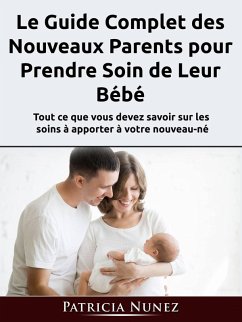 Cover Le Guide Complet des Nouveaux Parents pour Prendre Soin de Leur Bébé (eBook, ePUB)