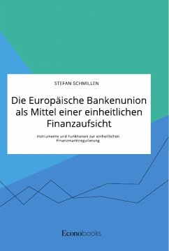 Die Europäische Bankenunion als Mittel einer einheitlichen Finanzaufsicht. Instrumente und Funktionen zur einheitlichen Finanzmarktregulierung - Schmillen, Stefan